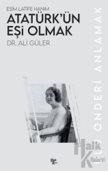 Eşim Latife Hanım Atatürk’ün Eşi Olmak Ulu Önderi Anlamak